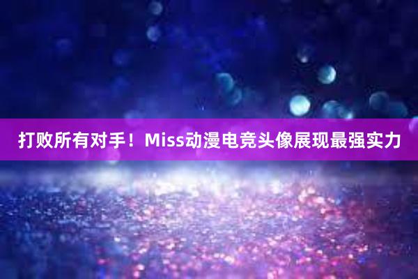 打败所有对手！Miss动漫电竞头像展现最强实力