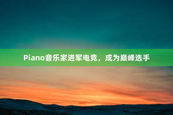 Piano音乐家进军电竞，成为巅峰选手