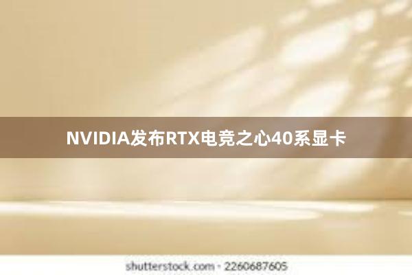 NVIDIA发布RTX电竞之心40系显卡