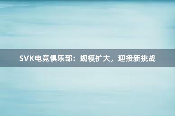 SVK电竞俱乐部：规模扩大，迎接新挑战