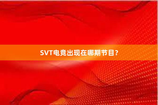 SVT电竞出现在哪期节目？