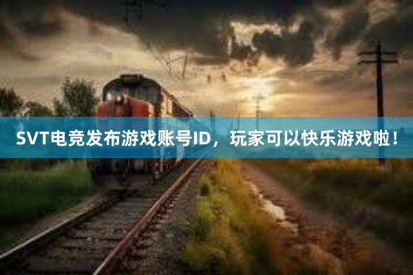 SVT电竞发布游戏账号ID，玩家可以快乐游戏啦！