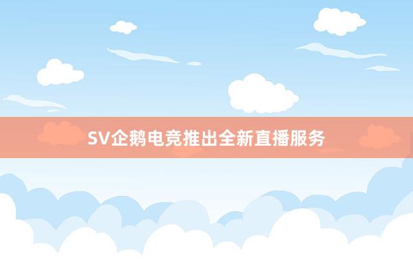 SV企鹅电竞推出全新直播服务