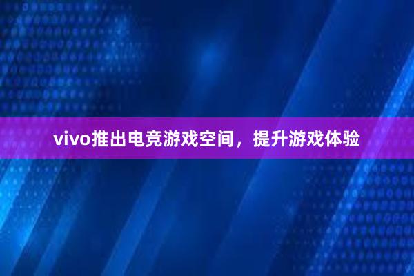 vivo推出电竞游戏空间，提升游戏体验