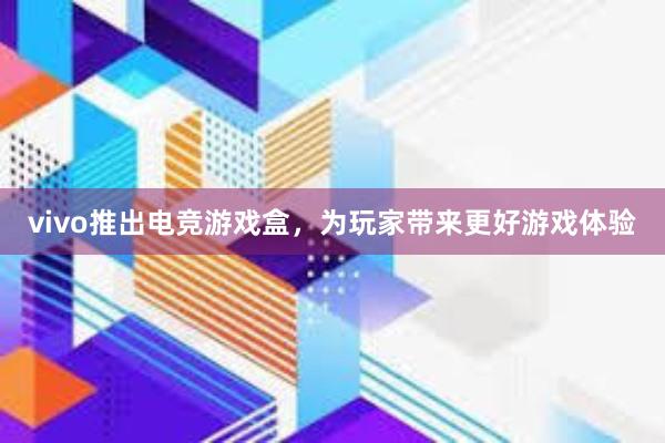 vivo推出电竞游戏盒，为玩家带来更好游戏体验