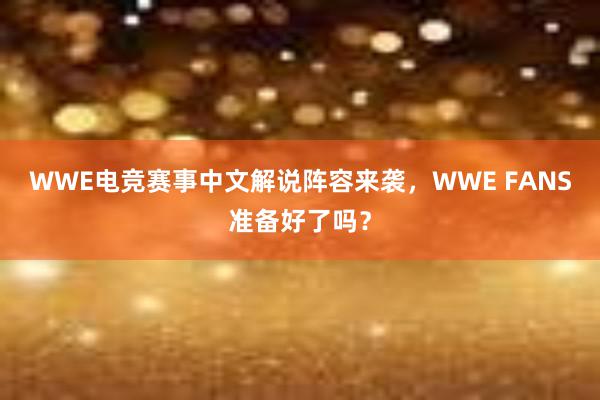 WWE电竞赛事中文解说阵容来袭，WWE FANS准备好了吗？