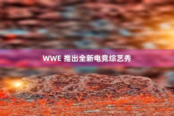 WWE 推出全新电竞综艺秀