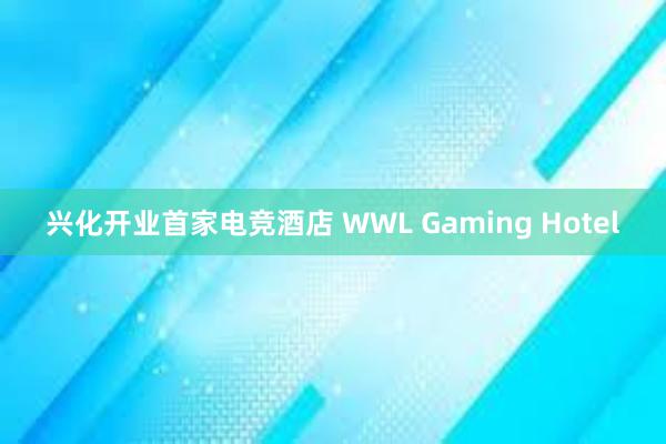 兴化开业首家电竞酒店 WWL Gaming Hotel