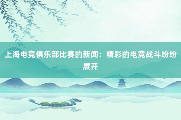 上海电竞俱乐部比赛的新闻：精彩的电竞战斗纷纷展开