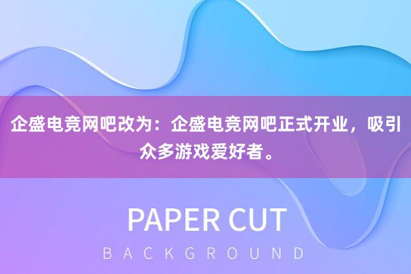 企盛电竞网吧改为：企盛电竞网吧正式开业，吸引众多游戏爱好者。