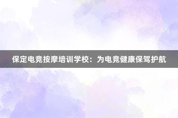 保定电竞按摩培训学校：为电竞健康保驾护航