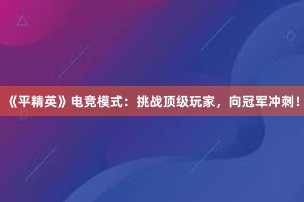 《平精英》电竞模式：挑战顶级玩家，向冠军冲刺！