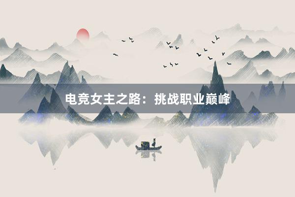 电竞女主之路：挑战职业巅峰