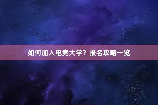 如何加入电竞大学？报名攻略一览