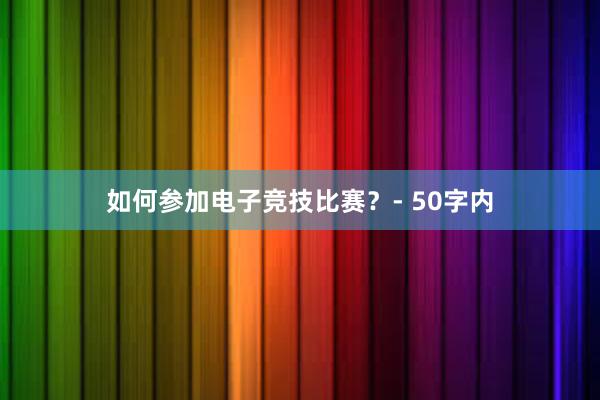 如何参加电子竞技比赛？- 50字内