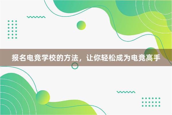 报名电竞学校的方法，让你轻松成为电竞高手