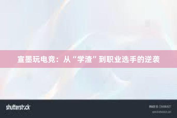 宣墨玩电竞：从“学渣”到职业选手的逆袭