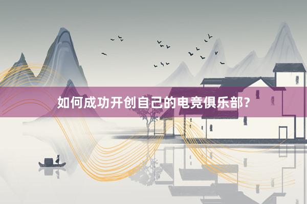 如何成功开创自己的电竞俱乐部？