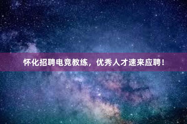 怀化招聘电竞教练，优秀人才速来应聘！