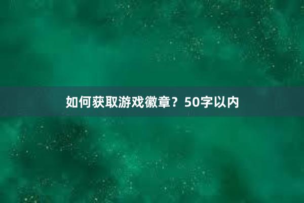 如何获取游戏徽章？50字以内