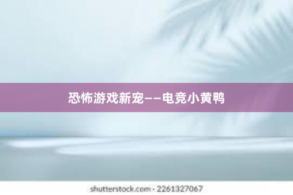 恐怖游戏新宠——电竞小黄鸭