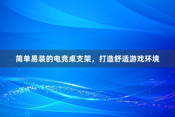 简单易装的电竞桌支架，打造舒适游戏环境