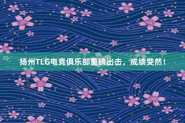 扬州TLG电竞俱乐部重磅出击，成绩斐然！