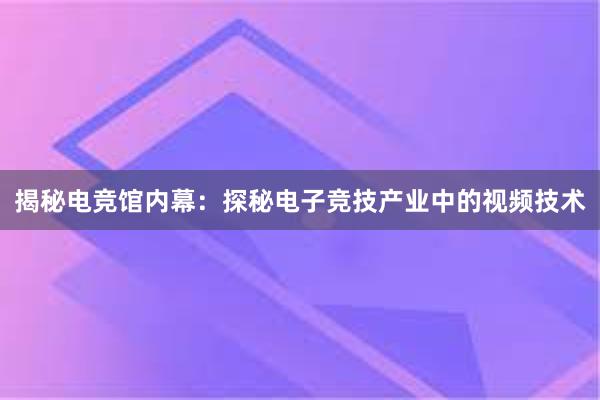 揭秘电竞馆内幕：探秘电子竞技产业中的视频技术