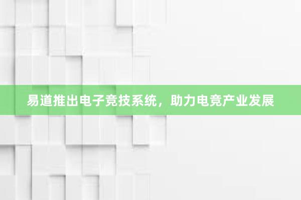 易道推出电子竞技系统，助力电竞产业发展