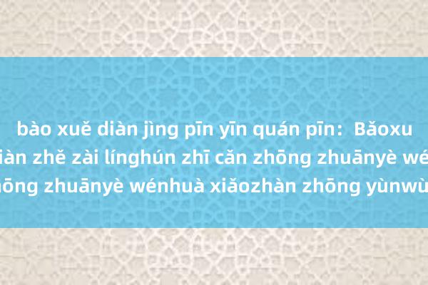 bào xuě diàn jìng pīn yīn quán pīn：Bǎoxuě diàn jìng chuàngjiàn zhě zài línghún zhī cǎn zhōng zhuānyè wénhuà xiǎozhàn zhōng yùnwù nòng lè.