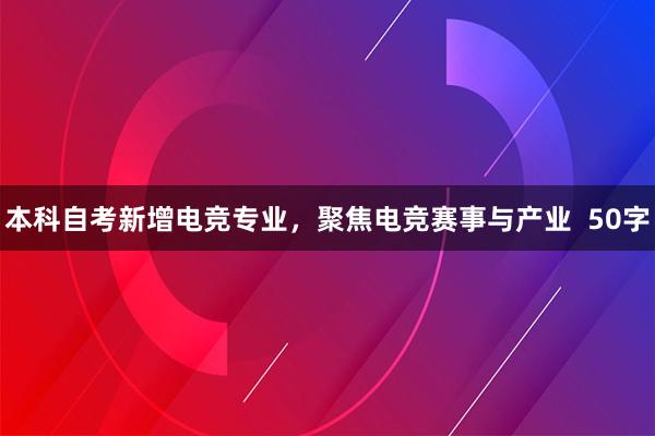 本科自考新增电竞专业，聚焦电竞赛事与产业  50字