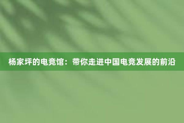 杨家坪的电竞馆：带你走进中国电竞发展的前沿