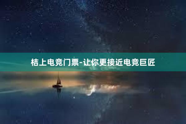 桔上电竞门票-让你更接近电竞巨匠