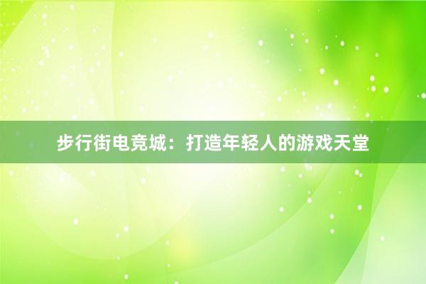 步行街电竞城：打造年轻人的游戏天堂