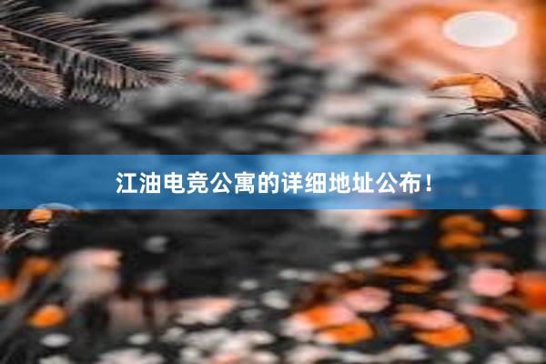 江油电竞公寓的详细地址公布！