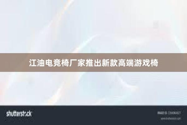 江油电竞椅厂家推出新款高端游戏椅