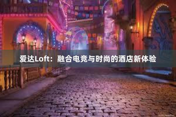 爱达Loft：融合电竞与时尚的酒店新体验