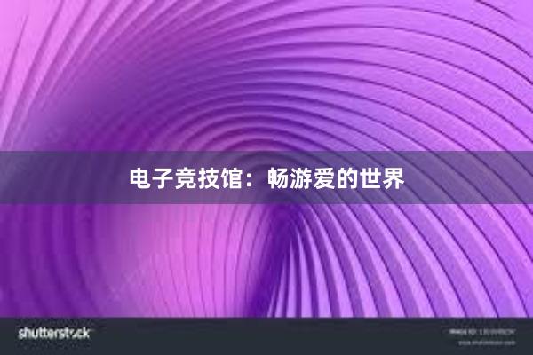 电子竞技馆：畅游爱的世界