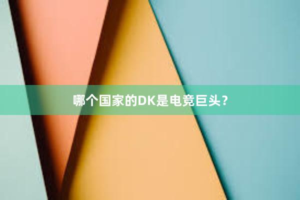 哪个国家的DK是电竞巨头？