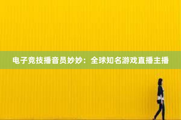 电子竞技播音员妙妙：全球知名游戏直播主播