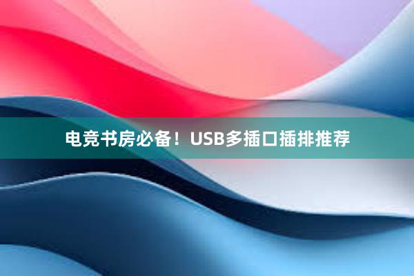 电竞书房必备！USB多插口插排推荐