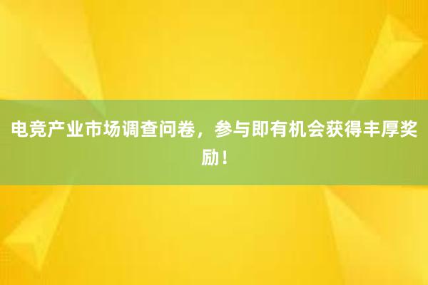 电竞产业市场调查问卷，参与即有机会获得丰厚奖励！