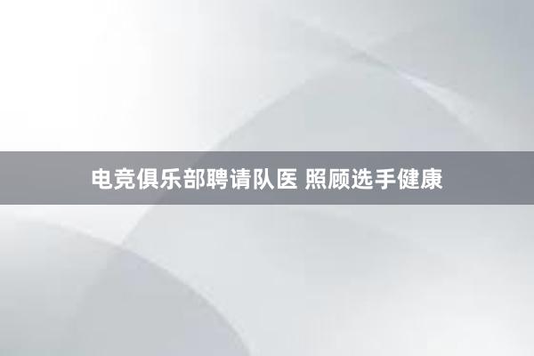 电竞俱乐部聘请队医 照顾选手健康