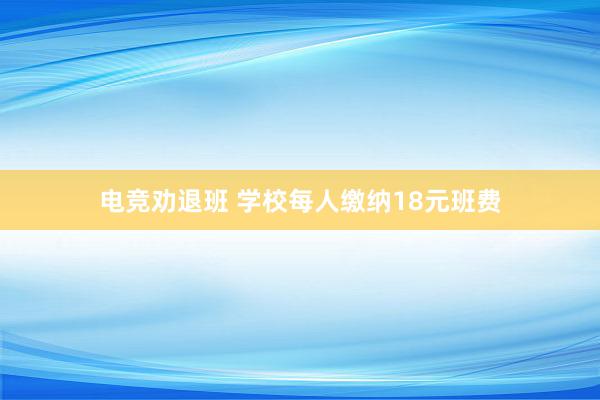 电竞劝退班 学校每人缴纳18元班费