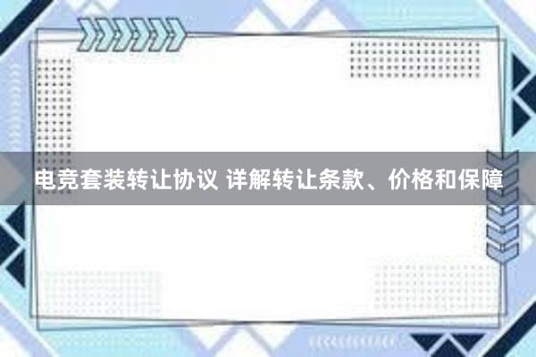 电竞套装转让协议 详解转让条款、价格和保障