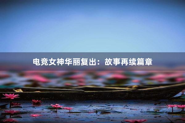 电竞女神华丽复出：故事再续篇章