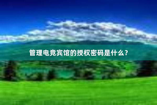 管理电竞宾馆的授权密码是什么？