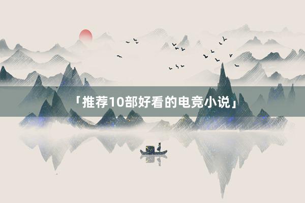 「推荐10部好看的电竞小说」