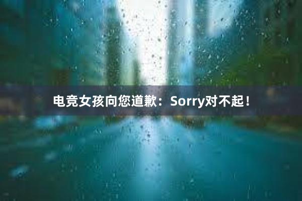 电竞女孩向您道歉：Sorry对不起！