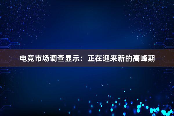 电竞市场调查显示：正在迎来新的高峰期